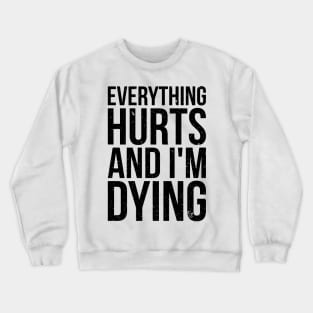 Everything hurts and i'm dying T-shirt Crewneck Sweatshirt